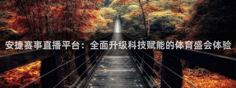 说球帝直播官方：安捷赛事直播平台：全面升级科技赋能的体育盛会体验